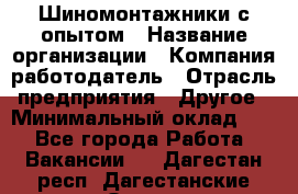 Шиномонтажники с опытом › Название организации ­ Компания-работодатель › Отрасль предприятия ­ Другое › Минимальный оклад ­ 1 - Все города Работа » Вакансии   . Дагестан респ.,Дагестанские Огни г.